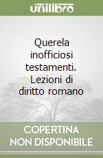 Querela inofficiosi testamenti. Lezioni di diritto romano libro