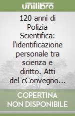 120 anni di Polizia Scientifica: l'identificazione personale tra scienza e diritto. Atti del cConvegno (Palermo, 13-19 aprile 2023) libro