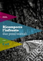 Ricomporre l'infranto. Due pezzi teatrali: Non mi ricordo più tanto bene-Scene di violenza coniugale