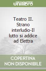 Teatro II. Strano interludio-Il lutto si addice ad Elettra libro