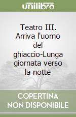 Teatro III. Arriva l'uomo del ghiaccio-Lunga giornata verso la notte libro