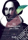 Sei Shakespeare per l'Elfo. Romeo e Giulietta; Il mercante di Venezia; Otello; Re Lear; Il racconto d'inverno; La tempesta libro