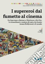 I supereroi dal fumetto al cinema. Da Superman e Batman a Watchmen e Sin City: le straordinarie creature di carta che hanno invaso Hollywood e il mondo libro