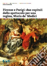 Firenze e Parigi: due capitali dello spettacolo per una regina, Maria de' Medici libro