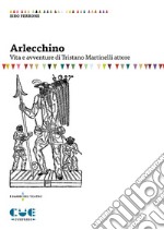 Arlecchino. Vita e avventure di Tristano Martinelli attore libro