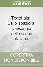 Teatri altri. Dallo spazio al paesaggio della scena italiana libro