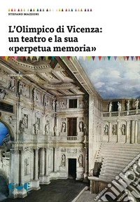 L'Olimpico di Vicenza: un teatro e la sua «perpetua memoria» libro