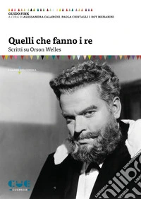 Quelli che fanno i re. Scritti su Orson Welles libro