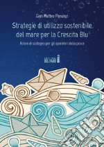 Strategie di utilizzo sostenibile del mare per la Crescita Blu. Azioni di sostegno per gli operatori della pesca libro