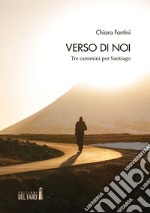 Verso di noi. Tre cammini per Santiago libro