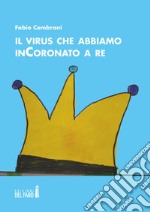 Il virus che abbiamo inCoronato a re libro