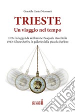 Trieste. Un viaggio nel tempo. 1795: la leggenda del barone Pasquale Revoltella. 1943: Kleine Berlin, le gallerie della piccola Berlino libro