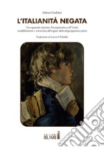 L'italianità negata. Uno sguardo al primo Risorgimento e all'Unità. Analfabetismo e settarismi all'origine della disgregazione patria libro