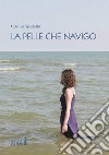 La pelle che navigo libro di Spadotto Cristina