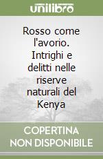 Rosso come l'avorio. Intrighi e delitti nelle riserve naturali del Kenya libro