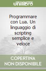 Programmare con Lua. Un linguaggio di scripting semplice e veloce