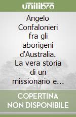 Angelo Confalonieri fra gli aborigeni d'Australia. La vera storia di un missionario e della sua vita nel «Tempo del Sogno» libro