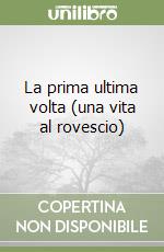 La prima ultima volta (una vita al rovescio) libro