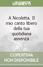 A Nicoletta. Il mio canto libero della tua quotidiana assenza