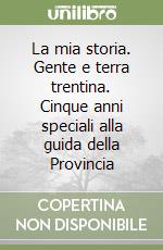 La mia storia. Gente e terra trentina. Cinque anni speciali alla guida della Provincia libro