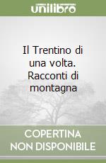 Il Trentino di una volta. Racconti di montagna libro