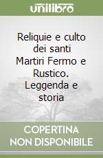 Reliquie e culto dei santi Martiri Fermo e Rustico. Leggenda e storia libro