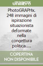 PhotoGRAPHx. 248 immagini di ispirazione situazionista deformate nella congettura politica. Selezione di articoli da «gliscomunicati.it»