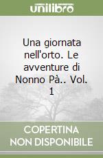 Una giornata nell'orto. Le avventure di Nonno Pà.. Vol. 1