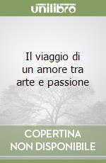 Il viaggio di un amore tra arte e passione libro