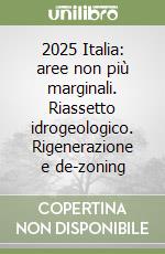 2025 Italia: aree non più marginali. Riassetto idrogeologico. Rigenerazione e de-zoning libro