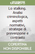 Lo stalking. Analisi criminologica, aspetti normativi, strategie di prevenzione e contrasto libro