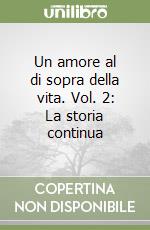 Un amore al di sopra della vita. Vol. 2: La storia continua libro