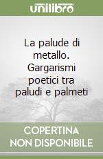 La palude di metallo. Gargarismi poetici tra paludi e palmeti libro