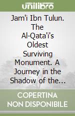 Jam'i Ibn Tulun. The Al-Qata'i's Oldest Surviving Monument. A Journey in the Shadow of the Minaret libro