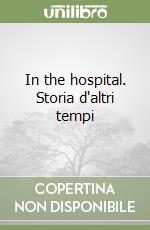 In the hospital. Storia d'altri tempi libro