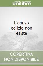 L'abuso edilizio non esiste libro