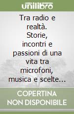 Tra radio e realtà. Storie, incontri e passioni di una vita tra microfoni, musica e scelte vere
