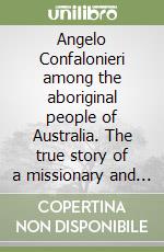 Angelo Confalonieri among the aboriginal people of Australia. The true story of a missionary and of his life in the dreamtime libro