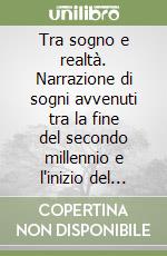 Tra sogno e realtà. Narrazione di sogni avvenuti tra la fine del secondo millennio e l'inizio del terzo libro