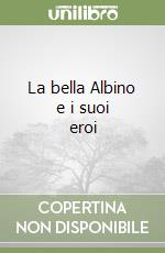 La bella Albino e i suoi eroi libro
