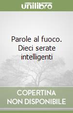 Parole al fuoco. Dieci serate intelligenti libro