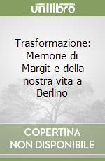 Trasformazione: Memorie di Margit e della nostra vita a Berlino libro