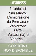 I fabbri di San Marco. L'emigrazione da Premana e Valvarrone (Alta Valsassina) a Venezia nell'arco di cinque secoli libro