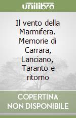 Il vento della Marmifera. Memorie di Carrara, Lanciano, Taranto e ritorno libro