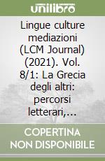 Lingue culture mediazioni (LCM Journal) (2021). Vol. 8/1: La Grecia degli altri: percorsi letterari, geografici e culturali nella Grecia contemporanea