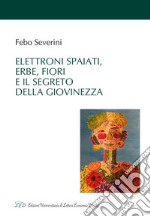 Elettroni spaiati, erbe, fiori e il segreto della giovinezza libro