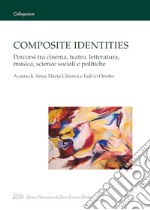 Composite identities. Percorsi tra cinema, teatro, letteratura, musica, scienze sociali e politiche libro