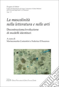 La mascolinità nella letteratura e nelle arti. Decostruzione/evoluzione di modelli identitari libro