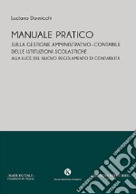 Manuale pratico sulla gestione amministrativo-contabile delle istituzioni scolastiche alla luce del nuovo regolamento di contabilità libro