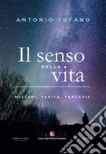 Il senso della vita. Misteri, verità, fantasie libro